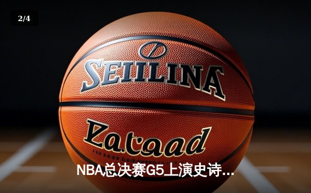 NBA总决赛G5上演史诗逆转，掘金双星合砍72分加时擒龙 - 2
