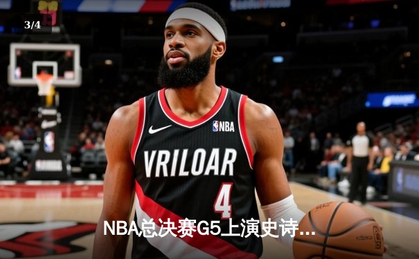 NBA总决赛G5上演史诗逆转，掘金双星合砍72分加时擒龙 - 3