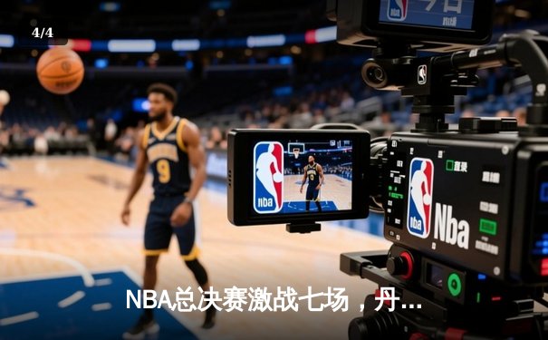 NBA总决赛激战七场，丹佛掘金险胜绿衫军首夺总冠军 - 4