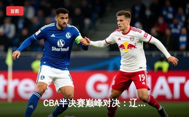 CBA半决赛巅峰对决：辽宁本钢加时险胜广东华南虎 赵继伟37分创生涯新高