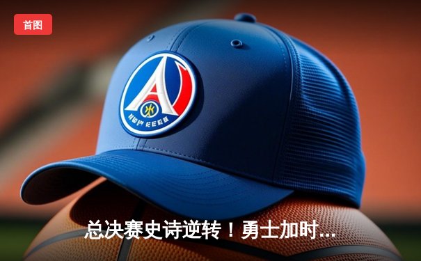 总决赛史诗逆转！勇士加时险胜绿军 库里43分破三分纪录