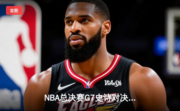 NBA总决赛G7史诗对决：凯尔特人加时险胜勇士夺第18冠