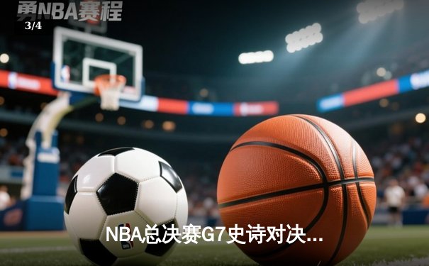 NBA总决赛G7史诗对决：凯尔特人加时险胜勇士夺第18冠 - 3