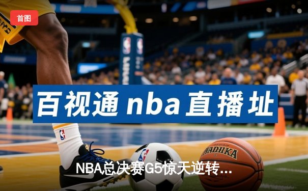 NBA总决赛G5惊天逆转：独行侠加时险胜凯尔特人，东契奇47分创纪录