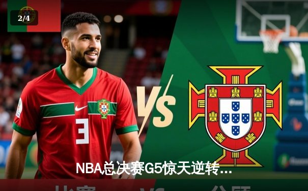 NBA总决赛G5惊天逆转：独行侠加时险胜凯尔特人，东契奇47分创纪录 - 2