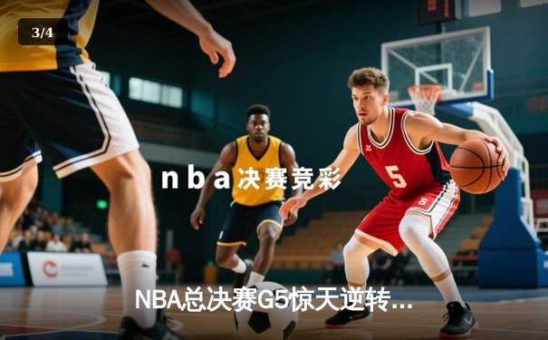 NBA总决赛G5惊天逆转：独行侠加时险胜凯尔特人，东契奇47分创纪录 - 3