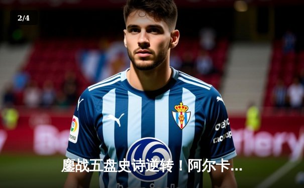 鏖战五盘史诗逆转！阿尔卡拉斯温网卫冕战惊险击败德约科维奇 - 2