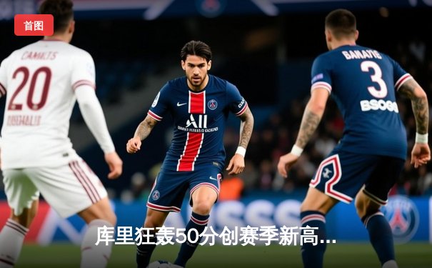 库里狂轰50分创赛季新高 勇士加时险胜国王迎五连胜