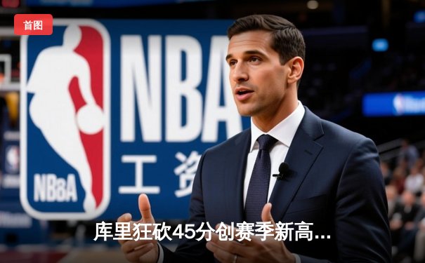 库里狂砍45分创赛季新高，勇士末节逆转凯尔特人迎三连胜