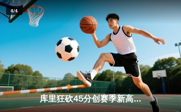 库里狂砍45分创赛季新高，勇士末节逆转凯尔特人迎三连胜 - 4