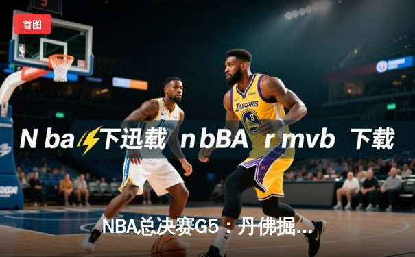 NBA总决赛G5：丹佛掘金逆转绝杀，约基奇三双率队夺赛点