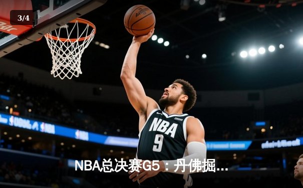 NBA总决赛G5：丹佛掘金逆转绝杀，约基奇三双率队夺赛点 - 3