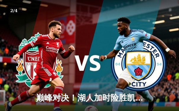 巅峰对决！湖人加时险胜凯尔特人，詹姆斯三双率队终结绿军主场连胜 - 2