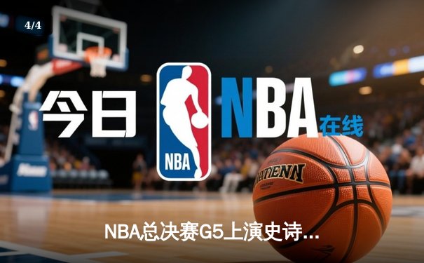 NBA总决赛G5上演史诗逆转：凯尔特人加时险胜勇士，塔图姆狂砍44分创纪录 - 4