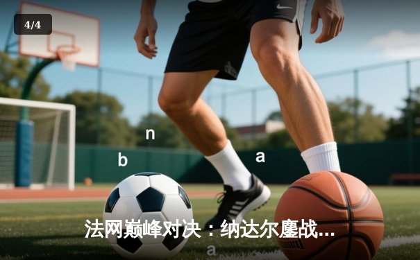 法网巅峰对决：纳达尔鏖战四小时逆转德约科维奇，夺第14冠创历史 - 4