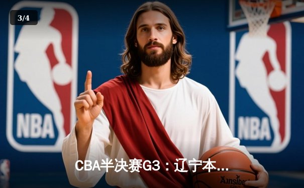 CBA半决赛G3：辽宁本钢加时险胜广东宏远 赵继伟33分统治关键时刻 - 3