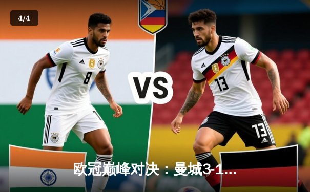 欧冠巅峰对决：曼城3-1力克皇马，哈兰德双响锁定决赛席位 - 4