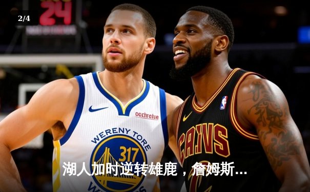 湖人加时逆转雄鹿，詹姆斯40+三双创历史纪录 - 2