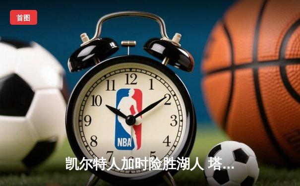 凯尔特人加时险胜湖人 塔图姆44+9创赛季新高
