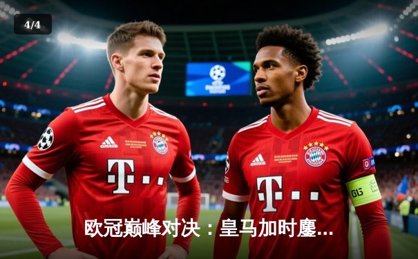 欧冠巅峰对决：皇马加时鏖战3-2逆转拜仁，维尼修斯双响导演伯纳乌奇迹 - 4