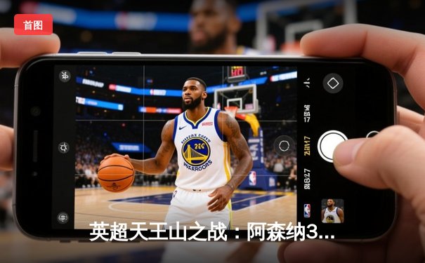 英超天王山之战：阿森纳3-1力克利物浦，萨卡传射建功改写争冠格局