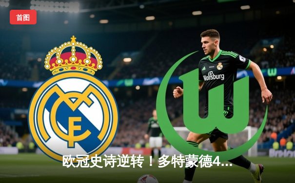 欧冠史诗逆转！多特蒙德4-2马竞总分5-4晋级，萨比策传射定乾坤