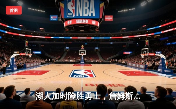 湖人加时险胜勇士，詹姆斯三双库里空砍40分，附加赛席位之争白热化