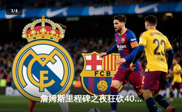 詹姆斯里程碑之夜狂砍40分准三双，湖人加时险胜勇士锁定季后赛关键席位 - 3