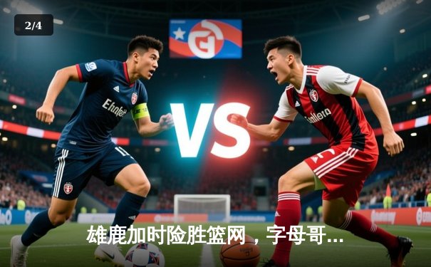 雄鹿加时险胜篮网，字母哥44分14篮板上演逆转好戏 - 2