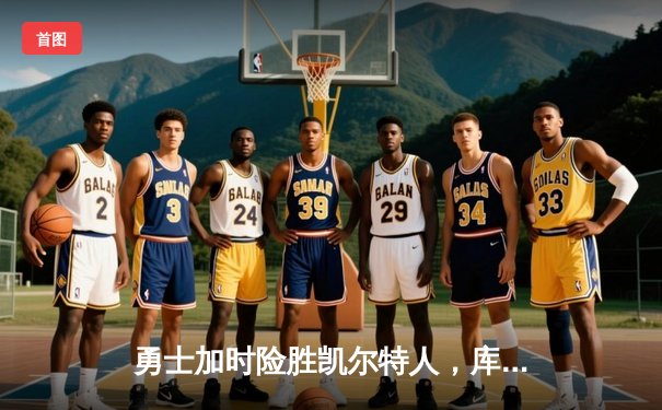 勇士加时险胜凯尔特人，库里狂砍43分上演三分雨