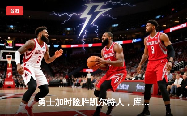 勇士加时险胜凯尔特人，库里狂砍43分率队完成20分逆转