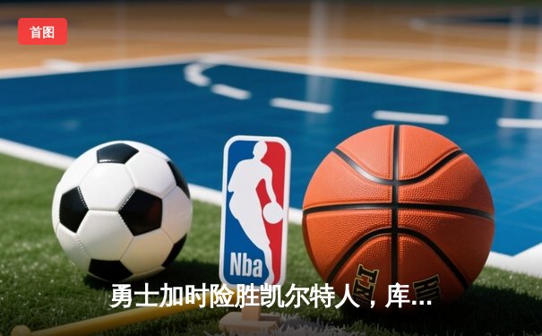 勇士加时险胜凯尔特人，库里43分创总决赛三分新纪录
