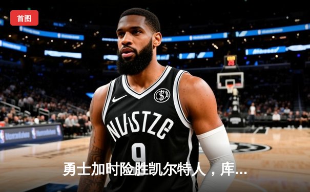 勇士加时险胜凯尔特人，库里43分创总决赛三分新纪录