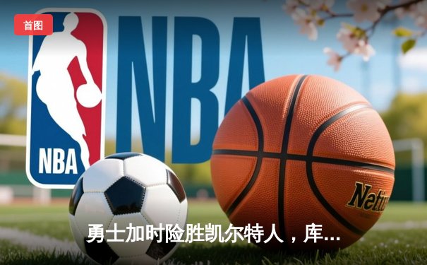 勇士加时险胜凯尔特人，库里狂砍43分率队捍卫主场